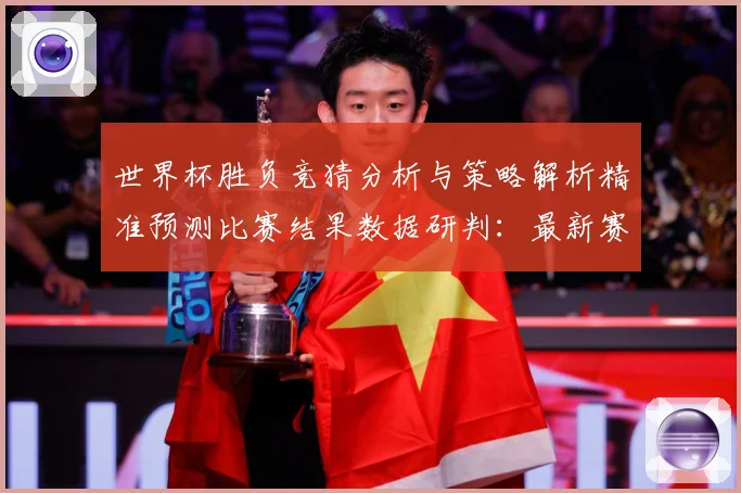 世界杯胜负竞猜分析与策略解析精准预测比赛结果数据研判：最新赛事动态与深度分析