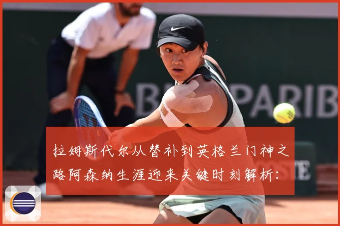 拉姆斯代尔从替补到英格兰门神之路阿森纳生涯迎来关键时刻解析：最新赛事动态与深度分析