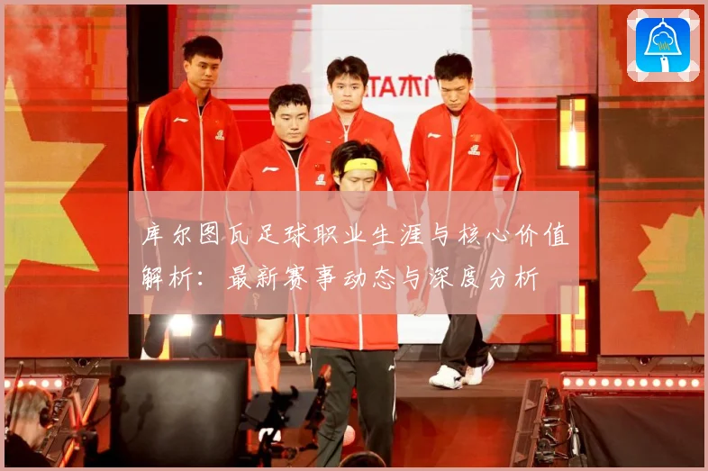 库尔图瓦足球职业生涯与核心价值解析：最新赛事动态与深度分析
