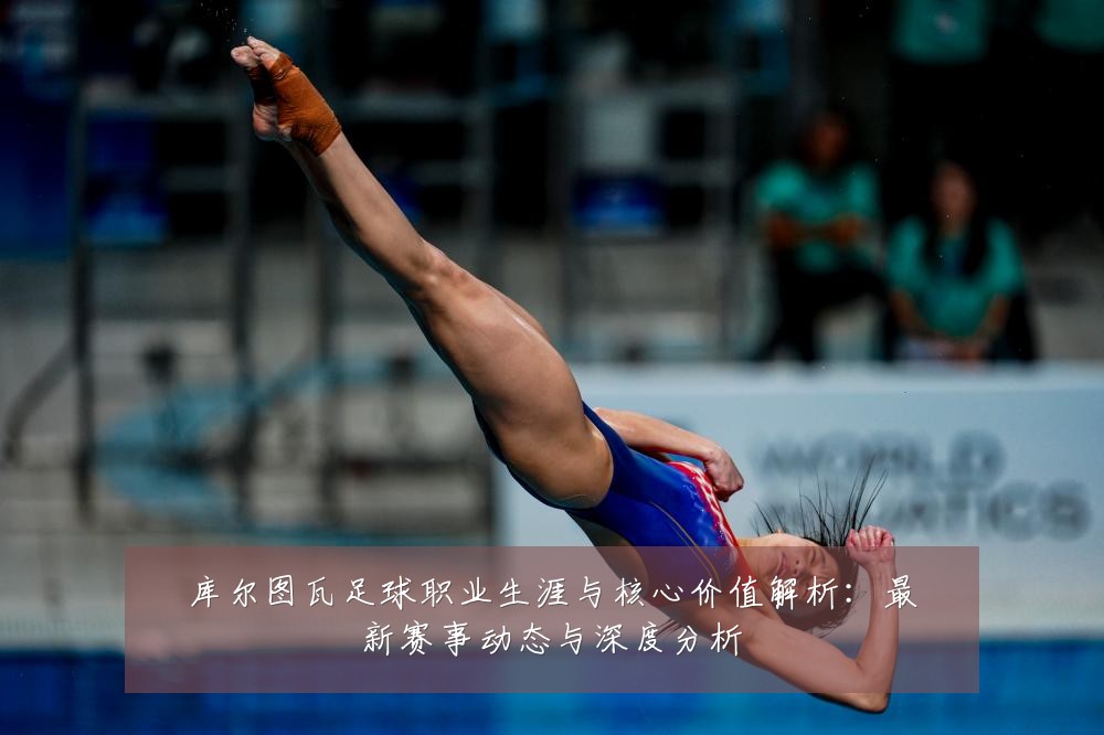 库尔图瓦足球职业生涯与核心价值解析:最新赛事动态与深度分析